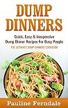 Dump Dinners: Quick, Easy & Inexpensive Dump Dinner Recipes For Busy People - The Ultimate Dump Dinners Cookbook (Cooking For Two, Cooking For One, Freezer Meals)