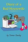 Diary of a Bad Housewife: The book that inspires women to say, "Oh, to Hell with it!"