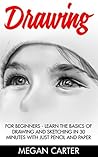 Drawing: For Beginners - Learn the Basics Of Drawing and Sketching In 30 Minutes With Just Pencil and Paper (Drawing Techniques, Drawing Books, Pencil Drawing)
