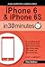 iPhone 6 &amp; iPhone 6S In 30 Minutes: The unofficial guide to the iPhone 6 and iPhone 6S, including basic setup, easy iOS tweaks, and time-saving tips