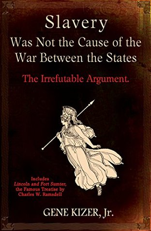 Slavery Was Not the Cause of the War Between the States: The Irrefutable Argument.