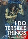 I Do Terrible Things by John Goodrich