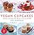 Vegan Cupcakes: Delicious and Dairy-Free Recipes to Sweeten the Table