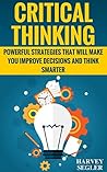 Critical Thinking: Powerful Strategies That Will Make You Improve Decisions And Think Smarter (Critical Thinking - Think Critically - Think Smarter - Logical Thinking - Think clearly) Critical Thinking: Powerful Strategies That Will Make You Improve Decisions And Think Smarter (Critical Thinking - Think Critically - Think Smarter - Logical Thinking - Think clearly)
