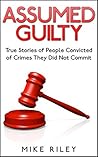 Assumed Guilty: True Stories of People Found Guilty of Crimes They Did Not Commit