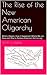 The Rise of the New American Oligarchy: When it Began, How it Happened, Where We are Now and How to Restore American Democracy