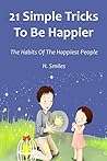 21 Simple Tricks To Be Happier (2016) by H. Smiles