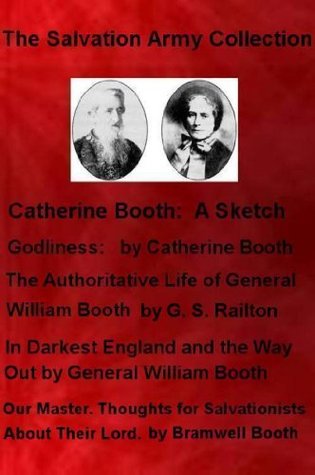 The Salvation Army Collection: Catherine Booth, A Sketch; Godliness by C. Booth; The Life of General Wm Booth; Darkest England by General William Booth; Our Master by Bramwell Booth (Illustrated)