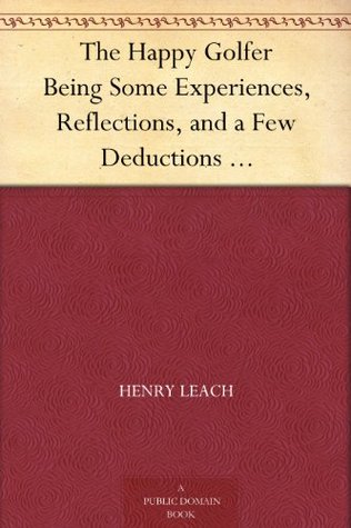 The Happy Golfer Being Some Experiences, Reflections, and a Few Deductions of a Wandering Golfer (Kindle Edition)