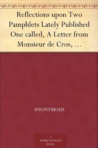 Reflections upon Two Pamphlets Lately Published One called, A Letter from Monsieur de Cros, concerning the Memoirs of Christendom, And the Other, An Answer to that Letter. (Kindle Edition)