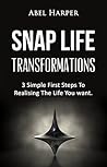 SNAP LIFE TRANSFORMATIONS: 3 Simple First Steps to Realizing the Life You want