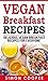 Vegan (Delicious Breakfast Recipes,Quick And Easy Vegan Recipes,Staying Healthy,Vegan Cookbook,Dairy Free,Balanced Nutrition,Whole Food Book 1)