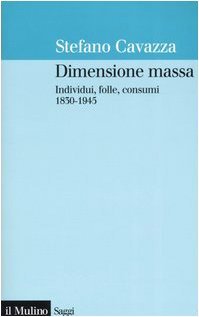 Dimensione massa: Individui, folle, consumi 1830-1945
