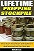 Lifetime Prepping Stockpile: What You'll Need To Be Self Sufficient And Survive Past The First Year