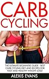 Carb Cycling: The Ultimate Beginners Guide - Best Carb Cycling Diet And Recipes For Fast And Healthy Weight Loss! (Fat Loss, Carb Cycling for Women, Rapid Weight Loss)