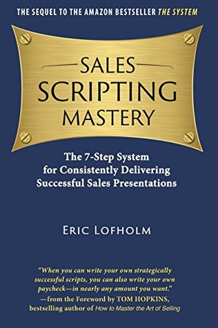 Sales Scripting Mastery: The 7-Step System for Consistently Delivering Successful Sales Presentations (The System Book 2)