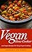 Vegan Slow Cooker: 100 Vegan Recipes For Easy Vegan Cooking