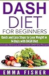 DASH Diet: The DASH Diet for Beginners: Quick and Easy Steps to Lose Weight in 14 Days with DASH Diet (Low Fat, Low Blood Pressure, Prevent Diabetes, Low Cholesterol, Fat Loss, Weight Loss Diets)