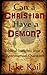 Can a Christian Have a Demon?: Biblical Insights into a Controversial Question