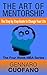The Art of Mentorship - The Step-by-Step Guide to Change Your Inner-Self: Learn how to improve your life from the greatest leaders (The Four-Week MBA Book 2)