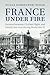 France under Fire: German Invasion, Civilian Flight and Family Survival during World War II (Studies in the Social and Cultural History of Modern Warfare)