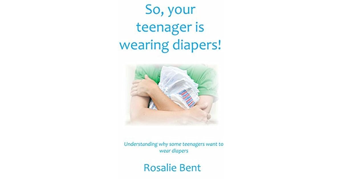 So, your teenager is wearing diapers!: Understanding why some teenagers