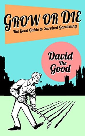 Grow or Die: The Good Guide to Survival Gardening (The Good Guide to Gardening Book 2)