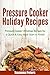 Pressure Cooker Holiday Recipes: Pressure Cooker Christmas Recipes for a Quick & Easy Meal Start to Finish