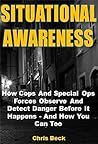 Situational Awareness: How Cops And Special Ops Forces Observe And Detect Danger Before It Happens - And How You Can Too
