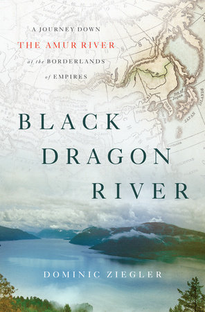 Black Dragon River: A Journey Down the Amur River at the Borderlands of Empires (Hardcover)