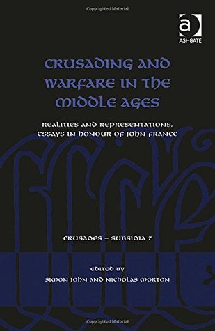 Crusading and Warfare in the Middle Ages: Realities and Representations. Essays in Honour of John France (Crusades - Subsidia)