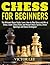 Chess for Beginners: The Ultimate Chess Guide: Learn How to Play Chess and Win at Chess. Learn Chess Rules and Master Chess Tactics, Chess Openings and Chess Strategies!