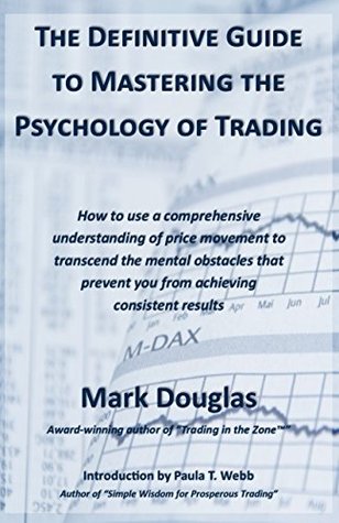 The Definitive Guide to Mastering the Psychology of Trading: How to use a comprehensive understanding of price movement to overcome mental obstacles that prevent you from achieving consistent results (Kindle Edition)