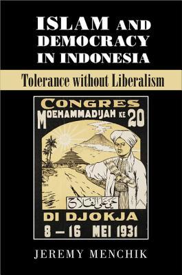 Islam and Democracy in Indonesia: Tolerance without Liberalism (Cambridge Studies in Social Theory, Religion and Politics)