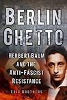Berlin Ghetto: Herbert Baum and the Anti-Fascist Resistance Berlin Ghetto: Herbert Baum and the Anti-Fascist Resistance