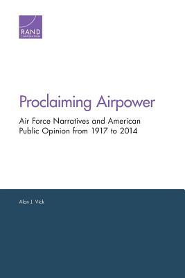 Proclaiming Airpower: Air Force Narratives and American Public Opinion from 1917 to 2014