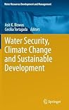 Water Security, Climate Change and Sustainable Development by Asit K Biswas