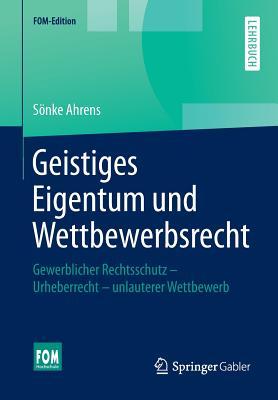 Geistiges Eigentum und Wettbewerbsrecht: Gewerblicher Rechtsschutz – Urheberrecht – unlauterer Wettbewerb (FOM-Edition)