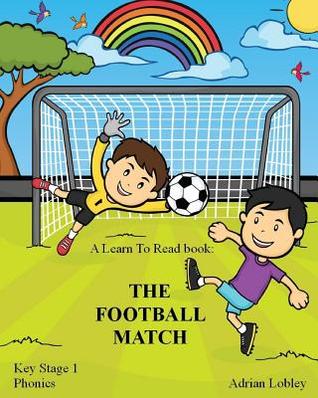 A Learn To Read book: The Football Match: A Key Stage 1 Phonics children's soccer adventure book. Assists with reading, writing and numeracy. Links school and home learning. (Match Books)