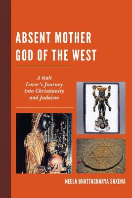 Absent Mother God of the West: A Kali Lover's Journey into Christianity and Judaism (Hardcover)