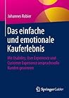 Das einfache und emotionale Kauferlebnis: Mit Usability, User Experience und Customer Experience anspruchsvolle Kunden gewinnen (German Edition)