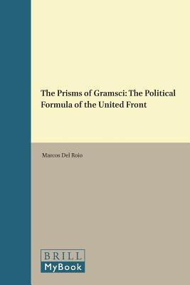 The Prisms of Gramsci: The Political Formula of the United Front (Historical Materialism Book Series, 103)