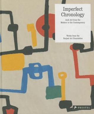Imperfect Chronology: Arab Art from the Modern to the Contemporary Works from the Barjeel Art Foundati on