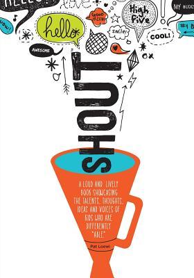 Shout: A Loud and Lively Book Showcasing the Talents, Thoughts, Ideas and Voices of Kids Who Are Differently "Able."
