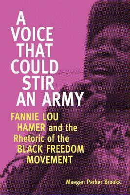 A Voice That Could Stir an Army: Fannie Lou Hamer and the Rhetoric of the Black Freedom Movement (Race, Rhetoric, and Media Series)