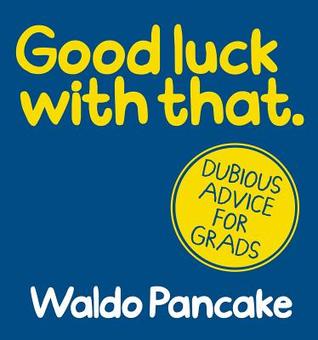 Good Luck with That: Dubious Advice for Grads
