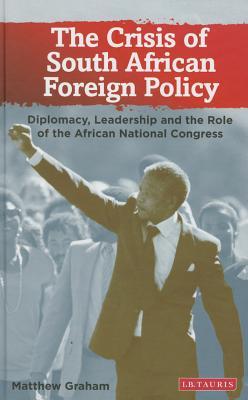 The Crisis of South African Foreign Policy: Diplomacy, Leadership and the Role of the African National Congress (International Library of African Studies)
