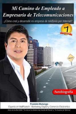 Mi Camino de Empleado a Empresario de Telecomunicaciones: ¿Cómo creé y desarrollé mi empresa de telefonía por Internet? (Spanish Edition)