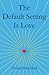 The Default Setting Is Love