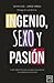 Ingenio, sexo y pasión: Claves Para Potenciar La Energia Innovadora y El Liderazgo Consciente